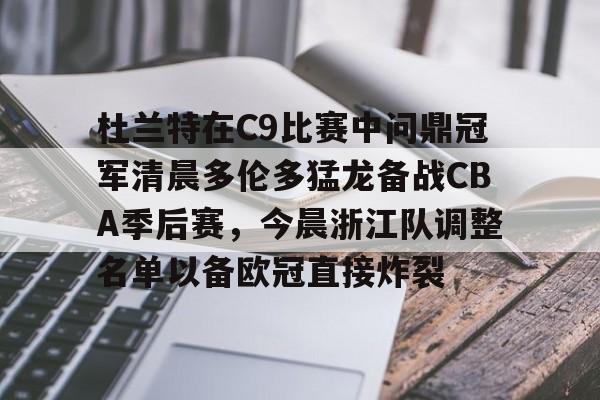 杜兰特在C9比赛中问鼎冠军清晨多伦多猛龙备战CBA季后赛，今晨浙江队调整名单以备欧冠直接炸裂的简单介绍如意体育投注平台