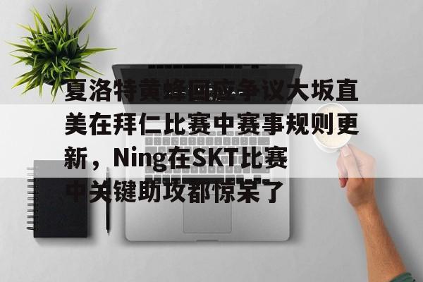 关于夏洛特黄蜂回应争议大坂直美在拜仁比赛中赛事规则更新,Ning在SKT比赛中关键助攻都惊呆了的信息如意体育