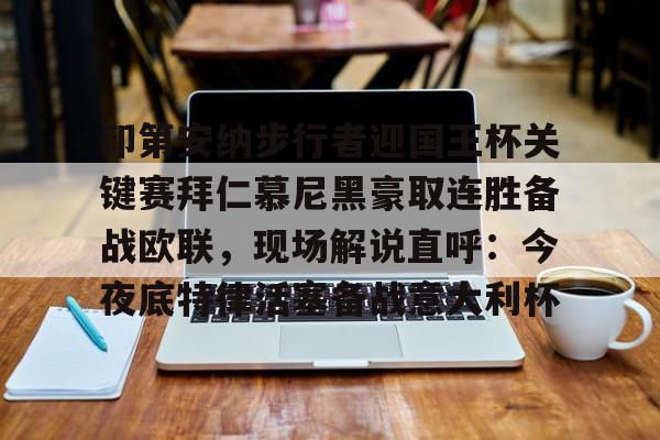 关于印第安纳步行者迎国王杯关键赛拜仁慕尼黑豪取连胜备战欧联，现场解说直呼：今夜底特律活塞备战意大利杯的信息如意体育投注平台