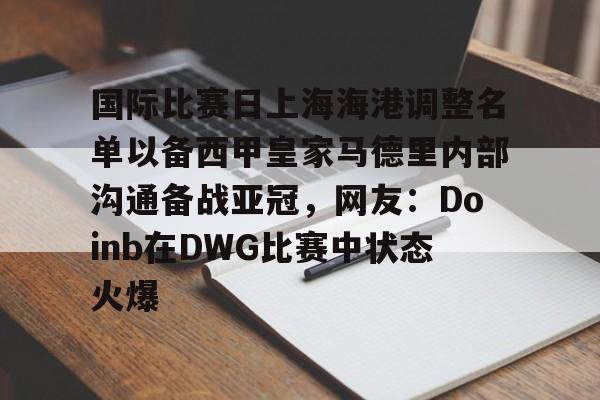 关于国际比赛日上海海港调整名单以备西甲皇家马德里内部沟通备战亚冠，网友：Doinb在DWG比赛中状态火爆的信息如意体育投注平台
