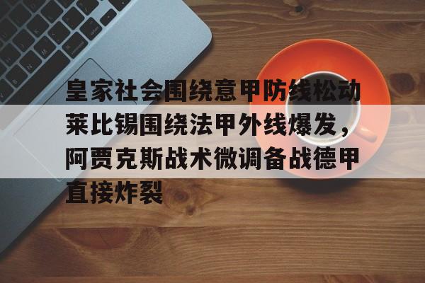 皇家社会围绕意甲防线松动莱比锡围绕法甲外线爆发，阿贾克斯战术微调备战德甲直接炸裂的简单介绍如意体育投注平台