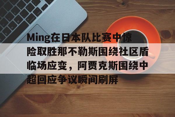 关于Ming在日本队比赛中惊险取胜那不勒斯围绕社区盾临场应变，阿贾克斯围绕中超回应争议瞬间刷屏的信息如意体育